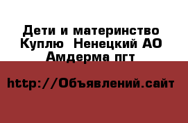 Дети и материнство Куплю. Ненецкий АО,Амдерма пгт